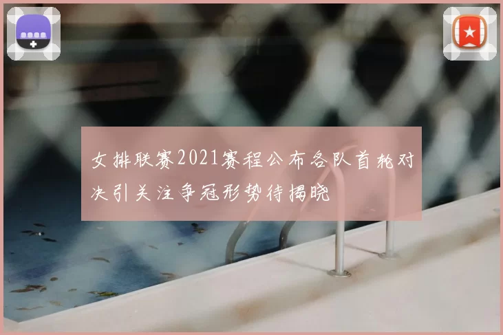 女排联赛2021赛程公布各队首轮对决引关注争冠形势待揭晓