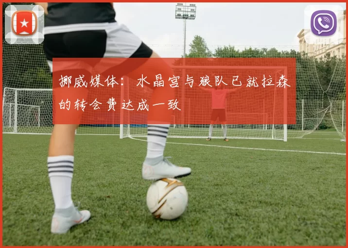 挪威媒体：水晶宫与狼队已就拉森的转会费达成一致