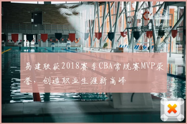 易建联获2018赛季CBA常规赛MVP荣誉，创造职业生涯新高峰