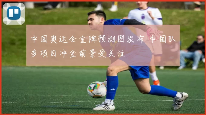中国奥运会金牌预测图发布 中国队多项目冲金前景受关注