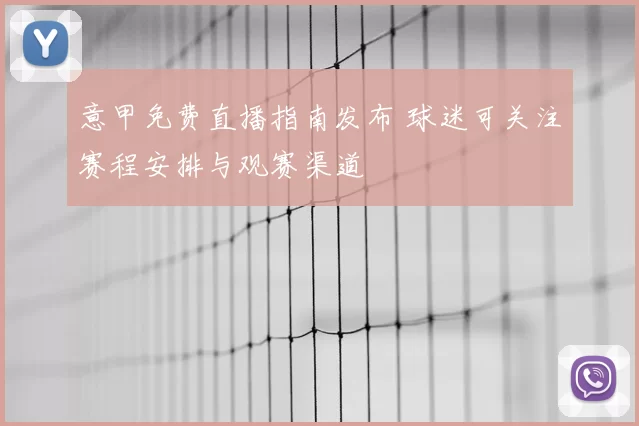 意甲免费直播指南发布 球迷可关注赛程安排与观赛渠道