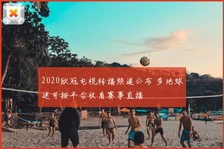 2020欧冠电视转播频道公布 多地球迷可按平台收看赛事直播