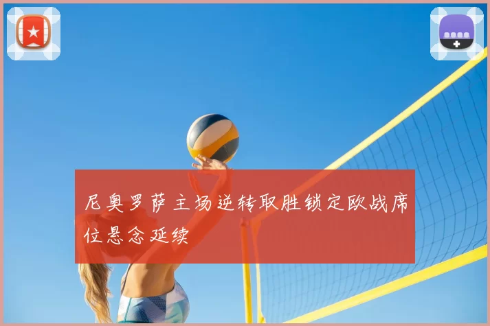 尼奥罗萨主场逆转取胜锁定欧战席位悬念延续