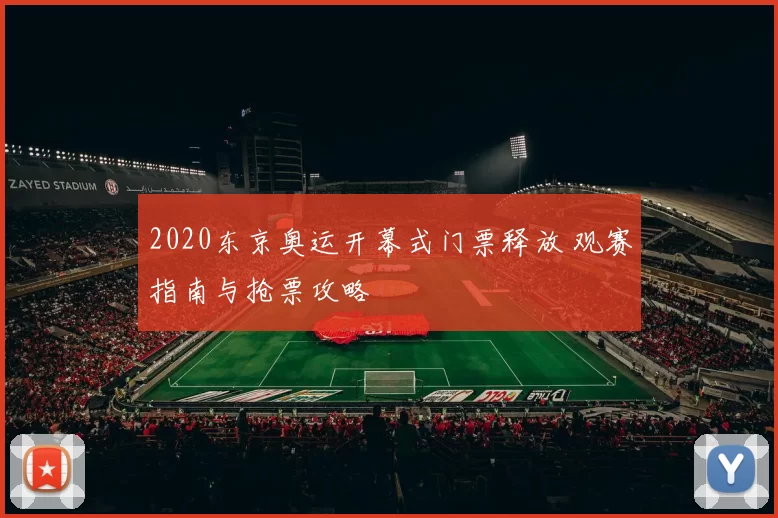 2020东京奥运开幕式门票释放 观赛指南与抢票攻略