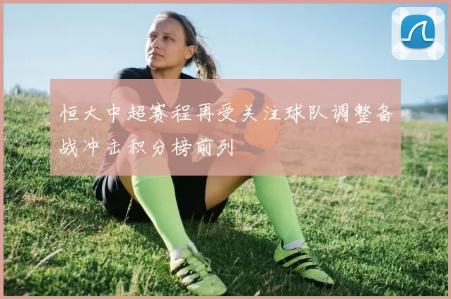 恒大中超赛程再受关注球队调整备战冲击积分榜前列