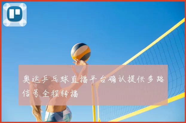 奥运乒乓球直播平台确认提供多路信号全程转播