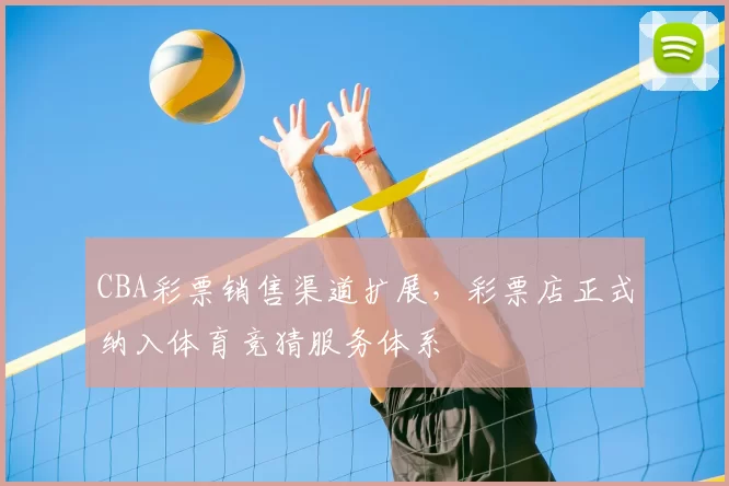 CBA彩票销售渠道扩展，彩票店正式纳入体育竞猜服务体系