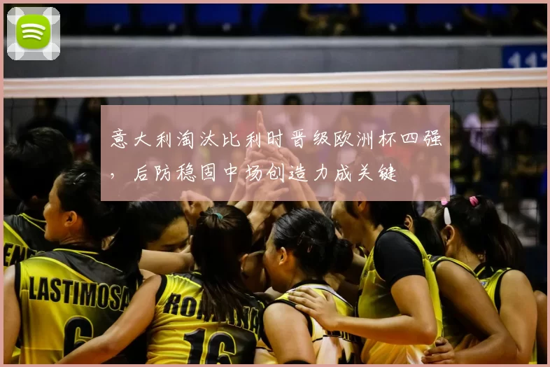 意大利淘汰比利时晋级欧洲杯四强，后防稳固中场创造力成关键