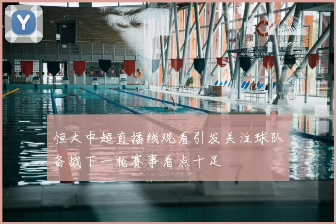 恒大中超直播线观看引发关注球队备战下一轮赛事看点十足