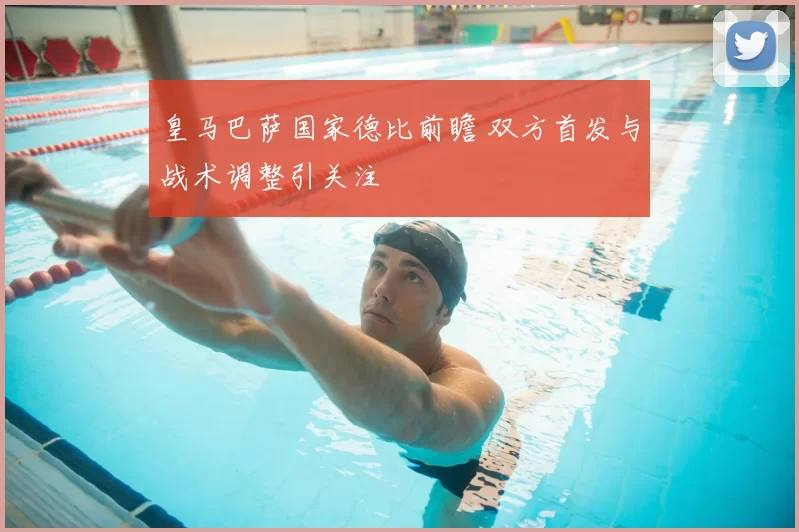 皇马巴萨国家德比前瞻 双方首发与战术调整引关注