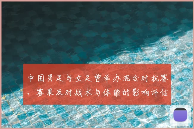 中国男足与女足曾举办混合对抗赛，赛果及对战术与体能的影响评估