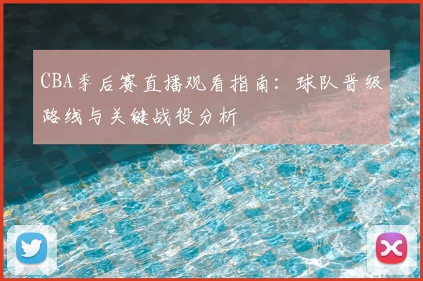 CBA季后赛直播观看指南：球队晋级路线与关键战役分析