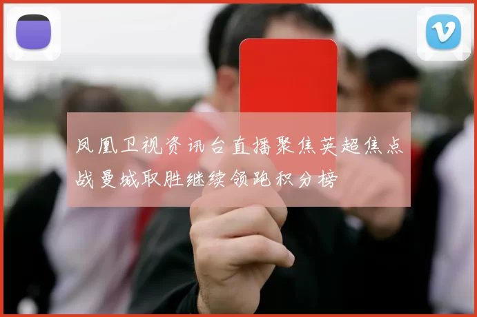 凤凰卫视资讯台直播聚焦英超焦点战曼城取胜继续领跑积分榜