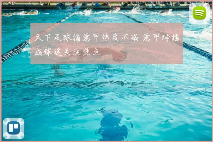 天下足球播意甲热度不减 意甲转播成球迷关注焦点