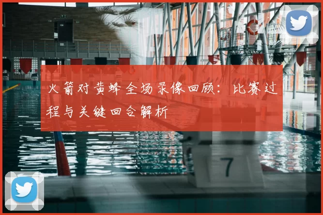 火箭对黄蜂全场录像回顾:比赛过程与关键回合解析