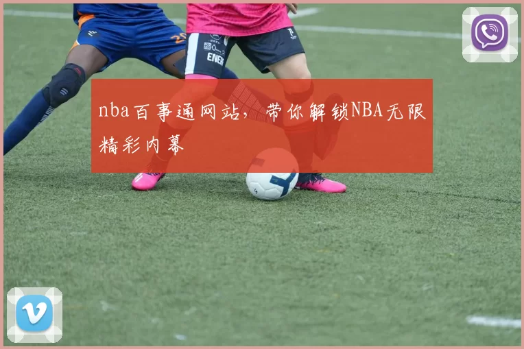 nba百事通网站，带你解锁NBA无限精彩内幕