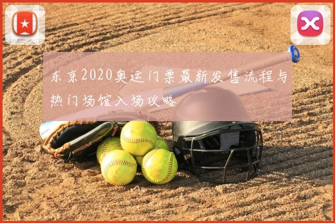 东京2020奥运门票最新发售流程与热门场馆入场攻略