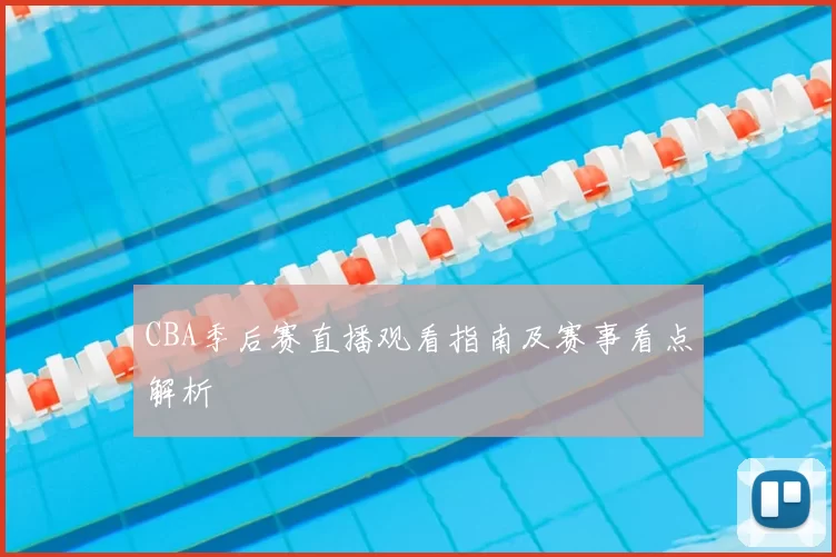 CBA季后赛直播观看指南及赛事看点解析