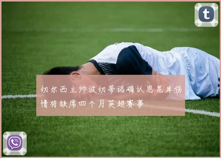 切尔西主帅波切蒂诺确认恩昆库伤情将缺席四个月英超赛事