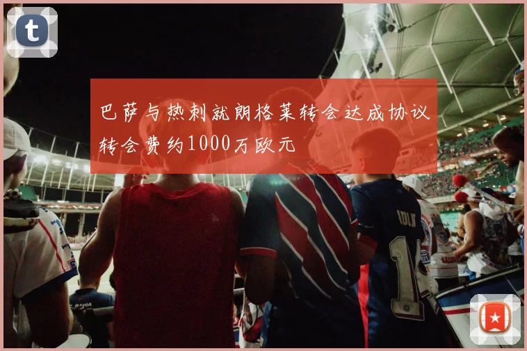 巴萨与热刺就朗格莱转会达成协议转会费约1000万欧元