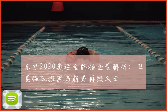 东京2020奥运金牌榜全景解析：卫冕强队携黑马新秀再掀风云