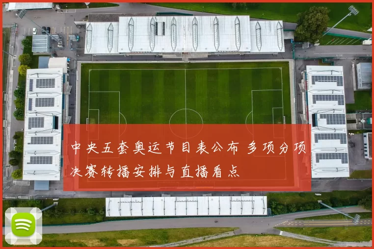 中央五套奥运节目表公布 多项分项决赛转播安排与直播看点