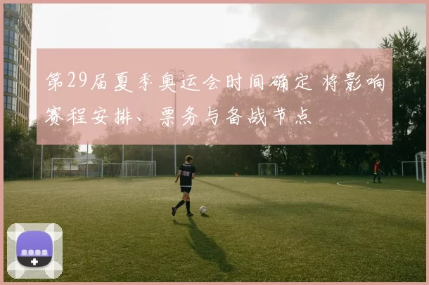 第29届夏季奥运会时间确定 将影响赛程安排、票务与备战节点