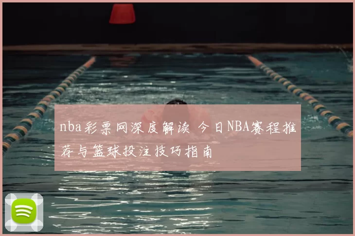 nba彩票网深度解读 今日NBA赛程推荐与篮球投注技巧指南