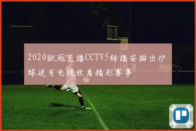2020欧冠直播CCTV5转播安排出炉 球迷可电视收看精彩赛事