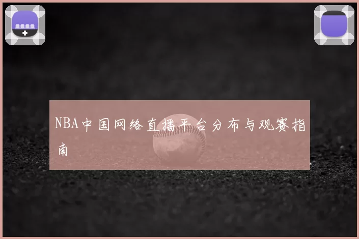 NBA中国网络直播平台分布与观赛指南