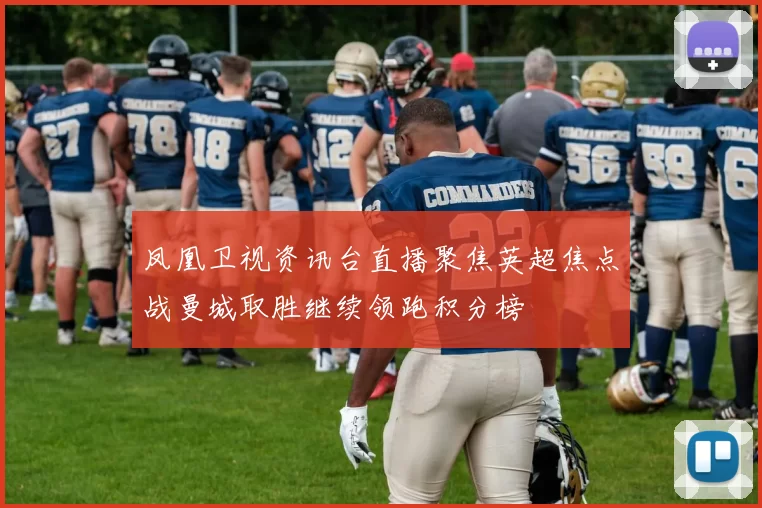 凤凰卫视资讯台直播聚焦英超焦点战曼城取胜继续领跑积分榜