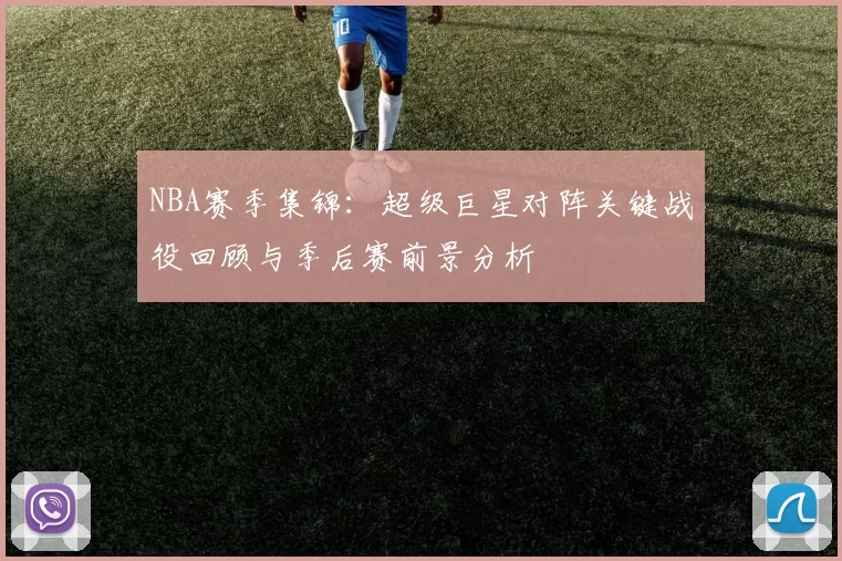 NBA赛季集锦：超级巨星对阵关键战役回顾与季后赛前景分析