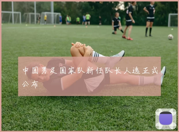 中国男足国家队新任队长人选正式公布