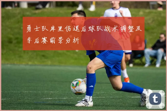 勇士队库里伤退后球队战术调整及季后赛前景分析