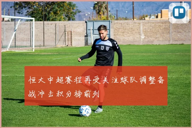 恒大中超赛程再受关注球队调整备战冲击积分榜前列