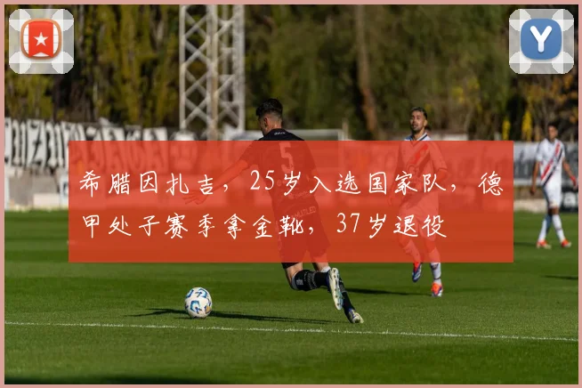 希腊因扎吉，25岁入选国家队，德甲处子赛季拿金靴，37岁退役