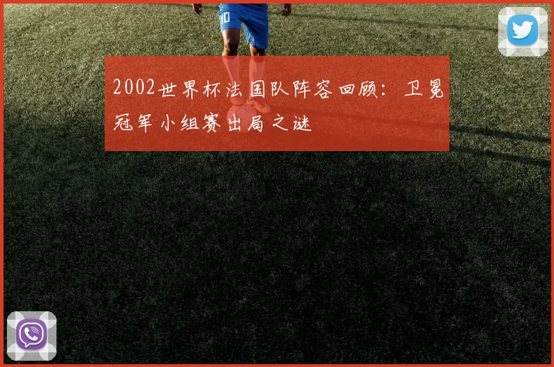 2002世界杯法国队阵容回顾：卫冕冠军小组赛出局之谜