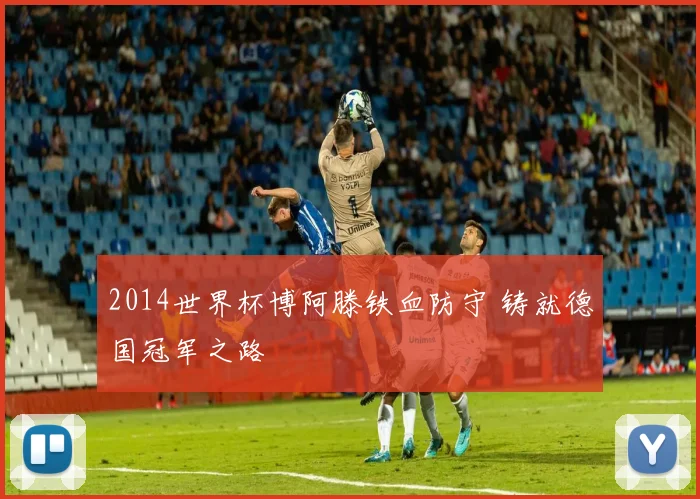 2014世界杯博阿滕铁血防守 铸就德国冠军之路