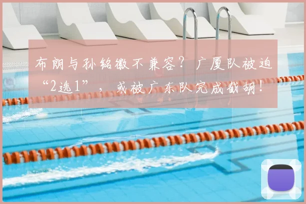 布朗与孙铭徽不兼容？广厦队被迫“2选1”，或被广东队完成截胡！_王博_上海_深圳