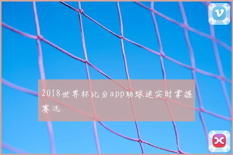 2018世界杯比分app助球迷实时掌握赛况