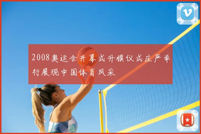 2008奥运会开幕式升旗仪式庄严举行展现中国体育风采
