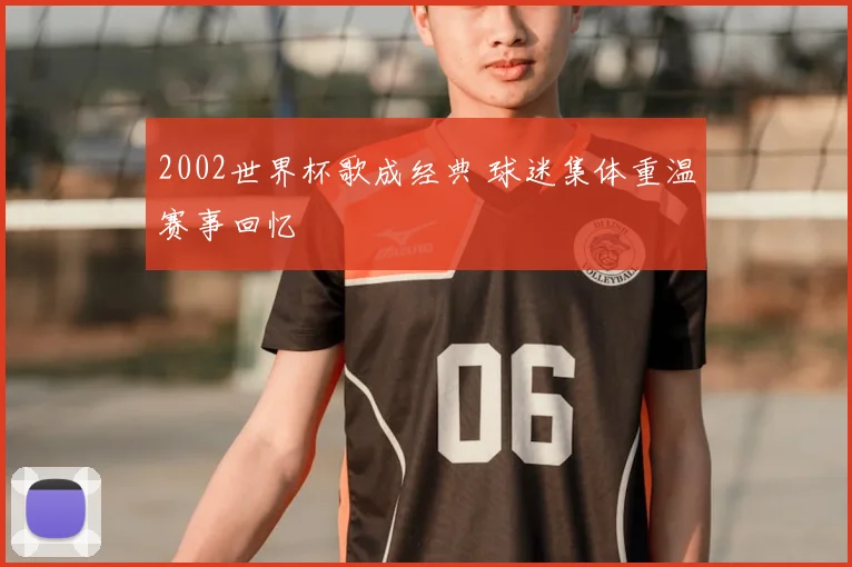 2002世界杯歌成经典 球迷集体重温赛事回忆