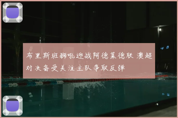 布里斯班狮吼迎战阿德莱德联 澳超对决备受关注主队争取反弹