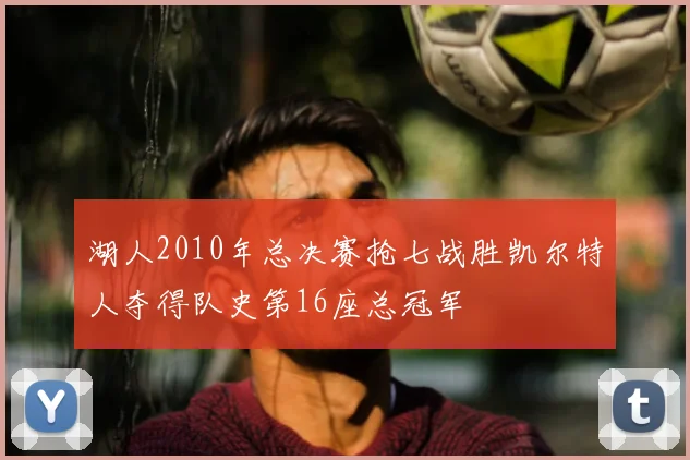 湖人2010年总决赛抢七战胜凯尔特人夺得队史第16座总冠军