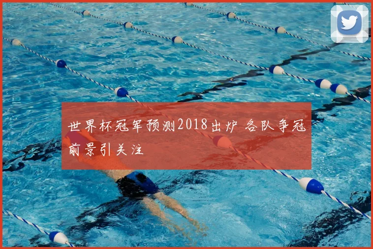 世界杯冠军预测2018出炉 各队争冠前景引关注